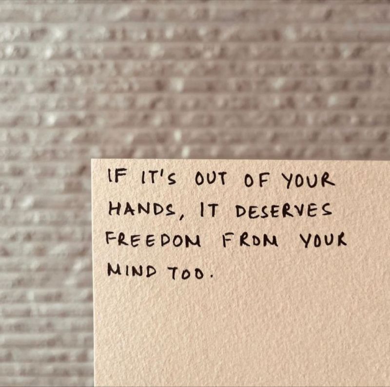 If it’s out of your hands, it deserves freedom from your mind too. 