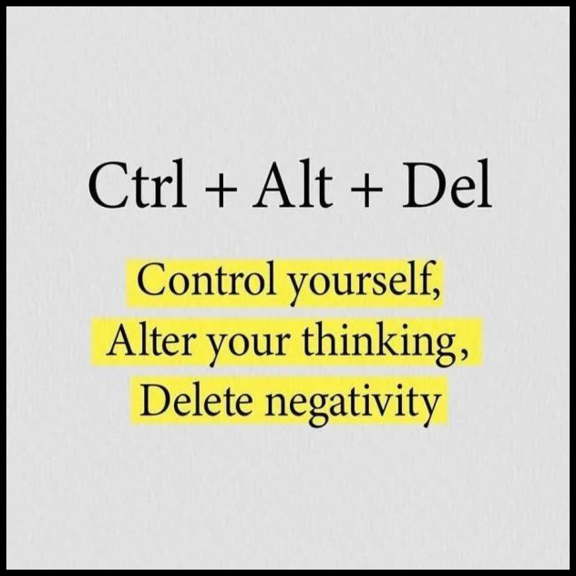  CTRL + ALT + DEL Control Yourself, Alter Your Thinking, Delete Negativity. 