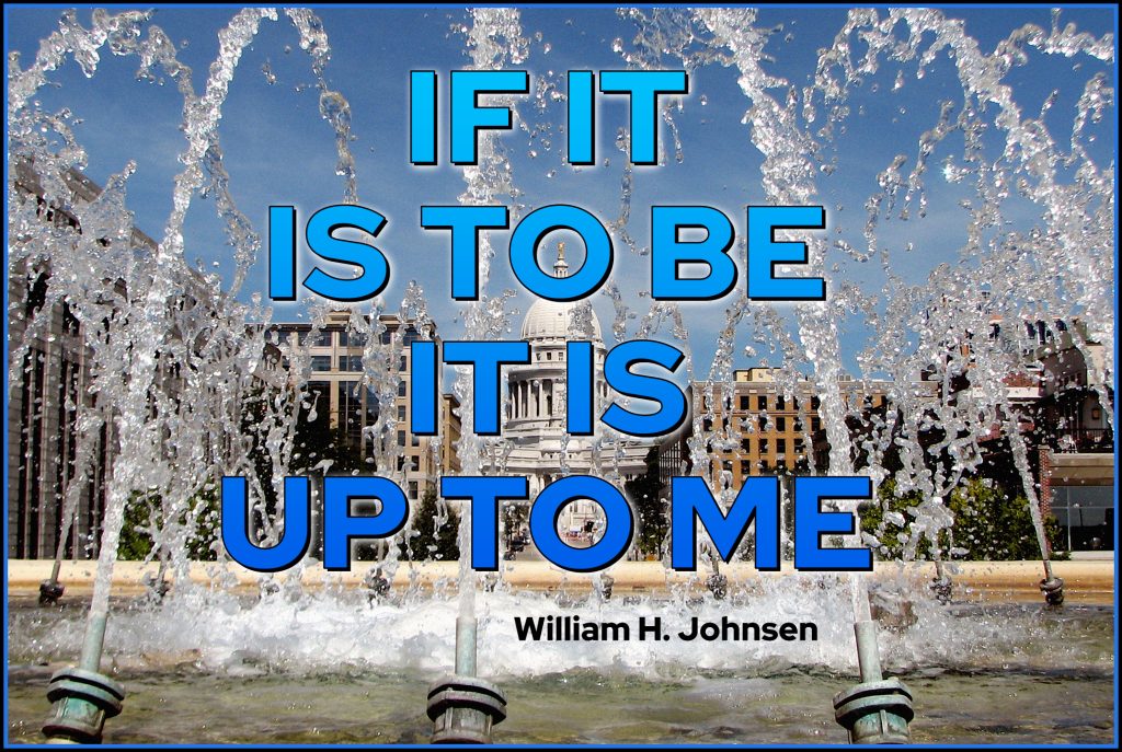 If it is to be it is up to me.
quote by William H. Johnsen 