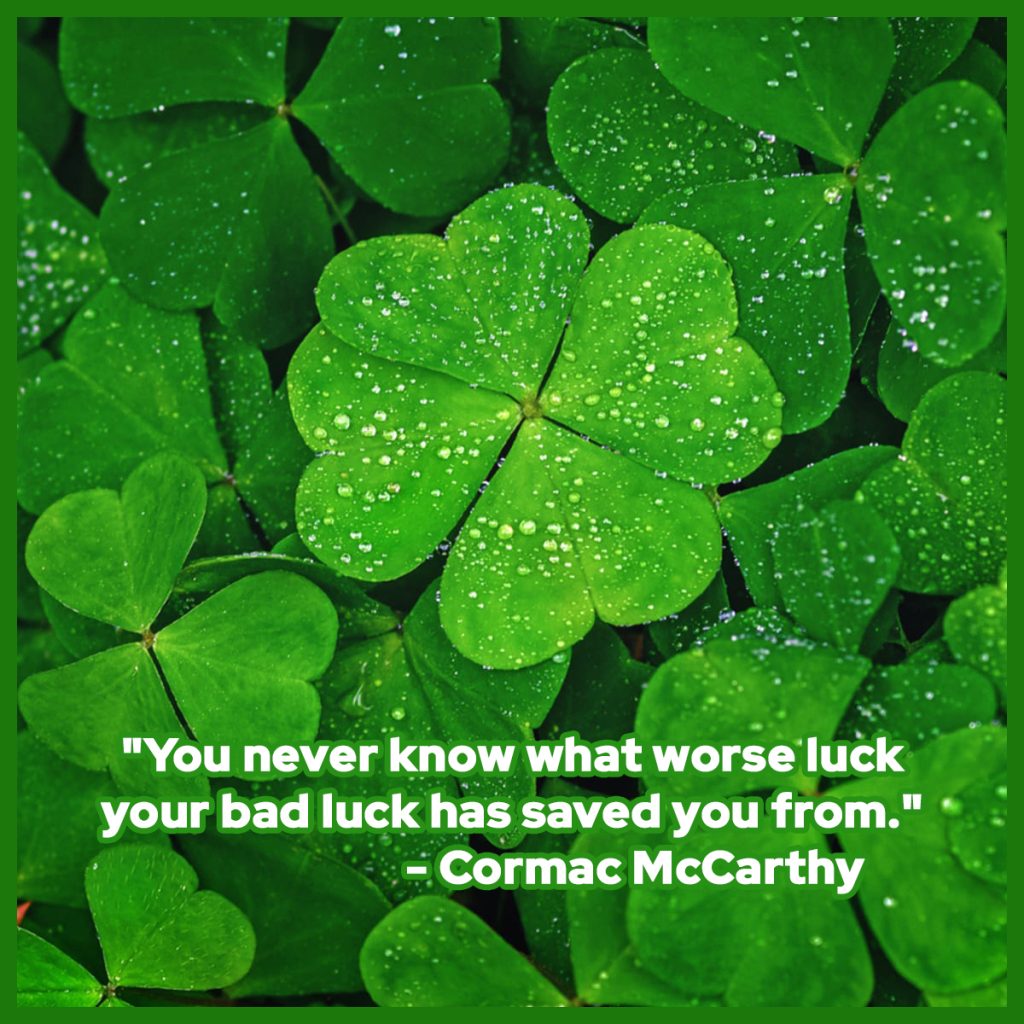 An image of a four leaf clover with the quote: "You never know what worse luck your bad luck has saved you from." - Cormac McCarthy 